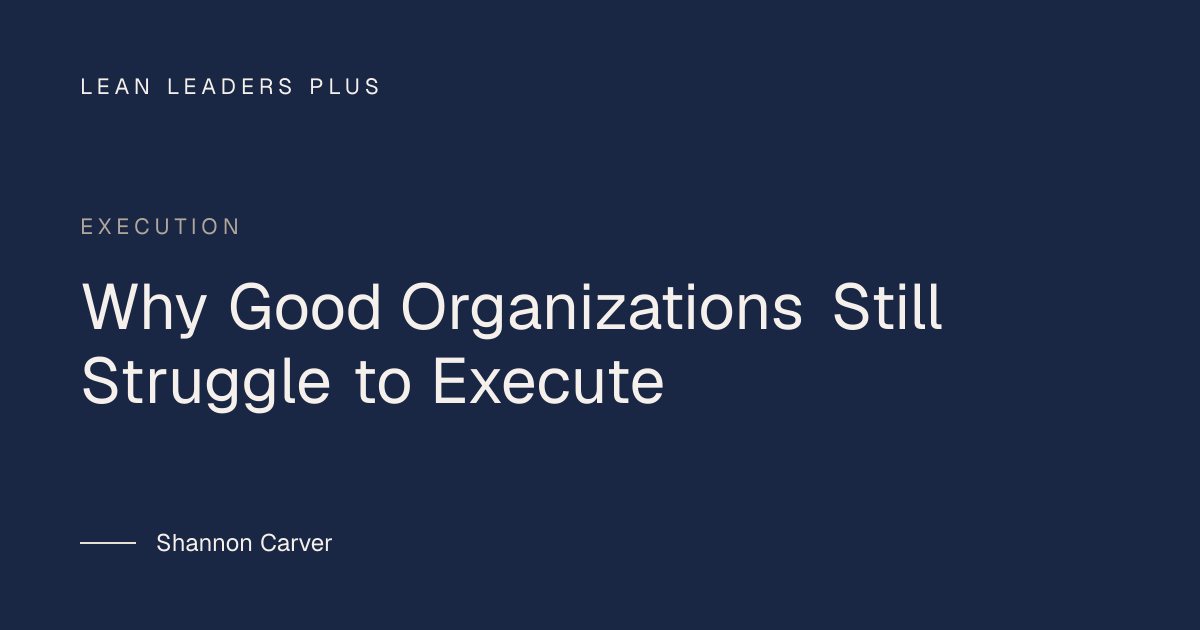 Why Good Organizations Still Struggle to Execute | Lean Leaders Plus